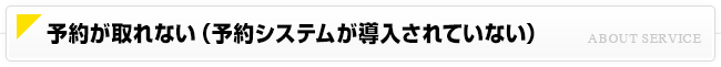 予約が取れない（予約システムが導入されていない）