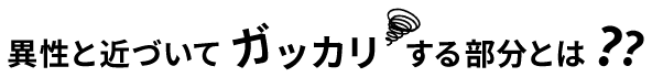 異性と近づいてガッカリする部分とは？