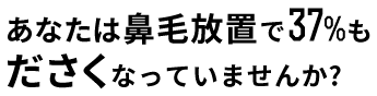 あなたは鼻毛放置で37%もださくなっていませんか？