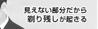 見えない部分だから剃り残しが起きる