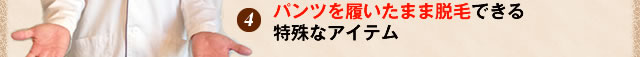 パンツを履いたまま脱毛できる特殊なアイテム