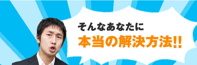 そんなあなたに本当の解決方法!!