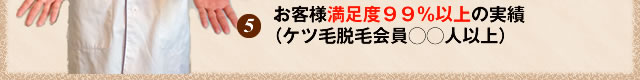 お客様満足度９９％以上の実績(ケツ毛脱毛会員人以上)