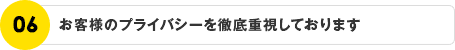 お客様のプライバシーを徹底重視しております