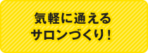 気軽に通えるサロンづくり！