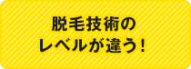 脱毛技術のレベルが違う！