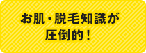 お肌・脱毛知識が圧倒的！