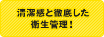 清潔感と徹底した衛生管理！