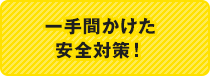 一手間かけた安全対策！