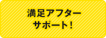 満足アフターサポート！