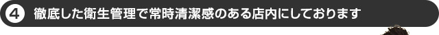 徹底した衛生管理で常時清潔感のある店内にしております