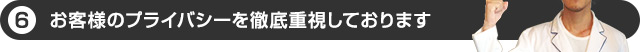 お客様のプライバシーを徹底重視しております