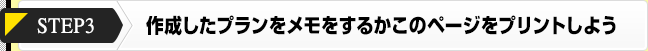 作成したプランをメモをするかこのページをプリントしよう