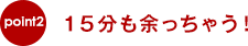 １５分も余っちゃう！