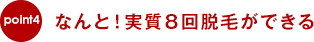 なんと！実質８回脱毛ができる