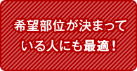 希望部位が決まっている人にも最適！