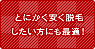 とにかく安く脱毛したい方にも最適！